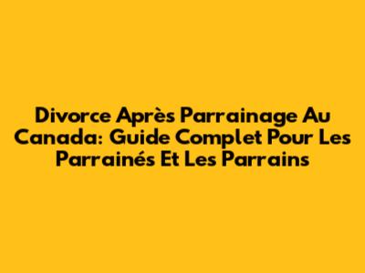 Divorce Après Parrainage Au Canada: Guide Complet Pour Les Parrainés Et Les Parrains