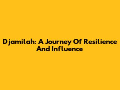 Djamilah: A Journey Of Resilience And Influence