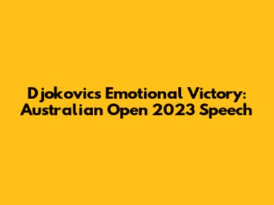 Djokovic's Emotional Victory: Australian Open 2023 Speech