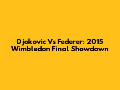 Djokovic Vs Federer: 2015 Wimbledon Final Showdown