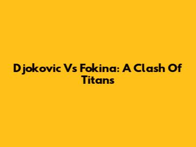 Djokovic Vs Fokina: A Clash Of Titans