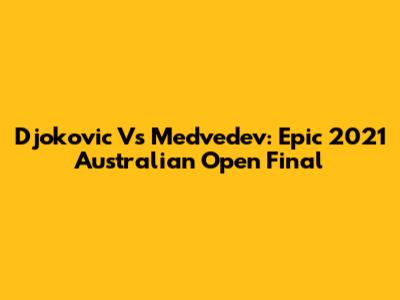 Djokovic Vs Medvedev: Epic 2021 Australian Open Final