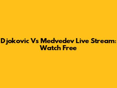 Djokovic Vs Medvedev Live Stream: Watch Free
