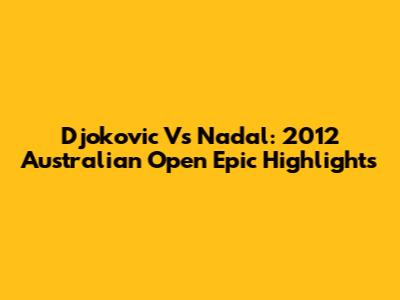 Djokovic Vs Nadal: 2012 Australian Open Epic Highlights