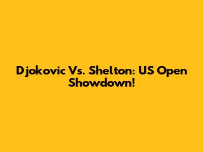 Djokovic Vs. Shelton: US Open Showdown!