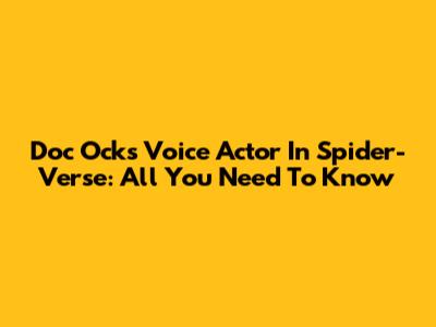 Doc Ock's Voice Actor In Spider-Verse: All You Need To Know