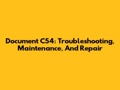 Document C54: Troubleshooting, Maintenance, And Repair