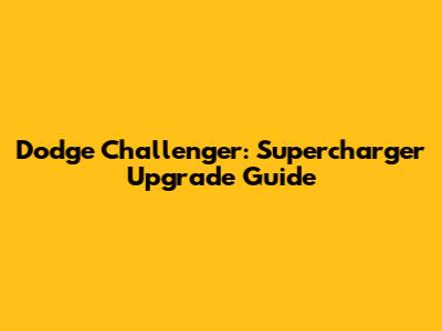 Dodge Challenger: Supercharger Upgrade Guide
