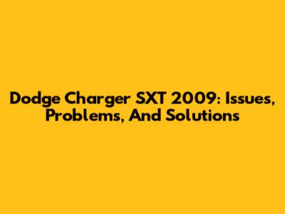 Dodge Charger SXT 2009: Issues, Problems, And Solutions