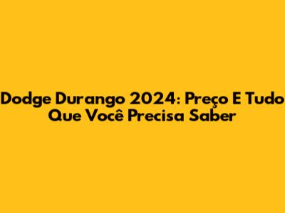 Dodge Durango 2024: Preço E Tudo Que Você Precisa Saber