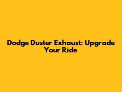 Dodge Duster Exhaust: Upgrade Your Ride