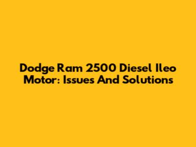 Dodge Ram 2500 Diesel Ileo Motor: Issues And Solutions