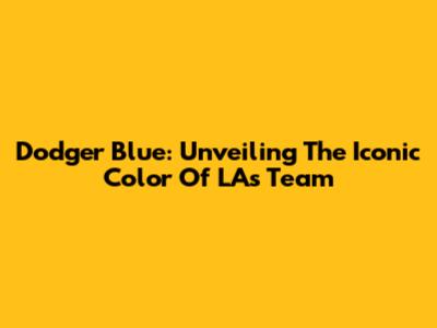 Dodger Blue: Unveiling The Iconic Color Of LA's Team