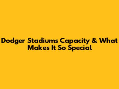 Dodger Stadium's Capacity & What Makes It So Special