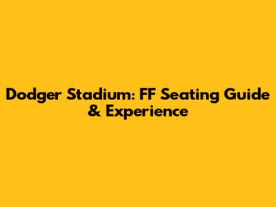 Dodger Stadium: FF Seating Guide & Experience