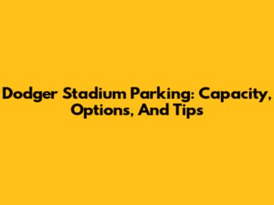 Dodger Stadium Parking: Capacity, Options, And Tips