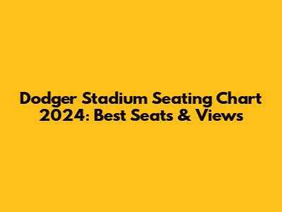 Dodger Stadium Seating Chart 2024: Best Seats & Views