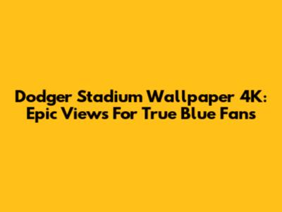 Dodger Stadium Wallpaper 4K: Epic Views For True Blue Fans
