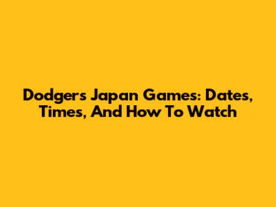 Dodgers' Japan Games: Dates, Times, And How To Watch