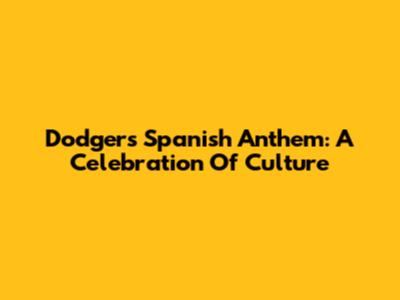 Dodgers' Spanish Anthem: A Celebration Of Culture