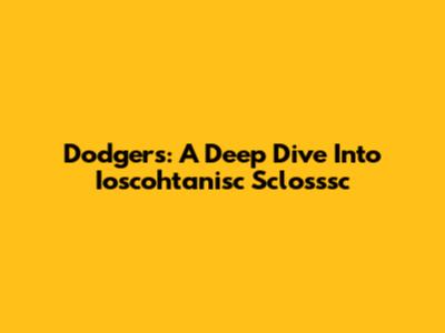 Dodgers: A Deep Dive Into Ioscohtanisc Sclosssc