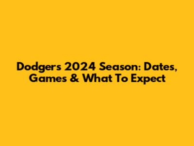 Dodgers 2024 Season: Dates, Games & What To Expect