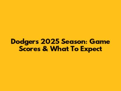 Dodgers 2025 Season: Game Scores & What To Expect