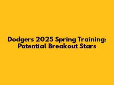 Dodgers 2025 Spring Training: Potential Breakout Stars