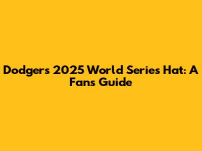 Dodgers 2025 World Series Hat: A Fan's Guide