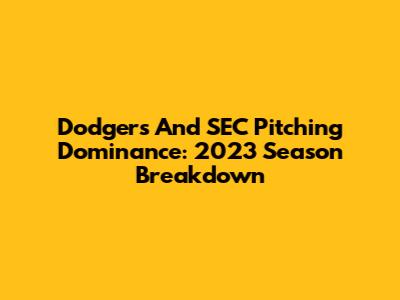 Dodgers And SEC Pitching Dominance: 2023 Season Breakdown