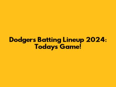 Dodgers Batting Lineup 2024: Today's Game!