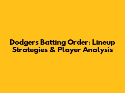 Dodgers Batting Order: Lineup Strategies & Player Analysis