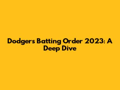 Dodgers Batting Order 2023: A Deep Dive