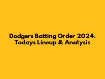 Dodgers Batting Order 2024: Today's Lineup & Analysis