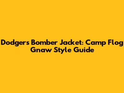 Dodgers Bomber Jacket: Camp Flog Gnaw Style Guide