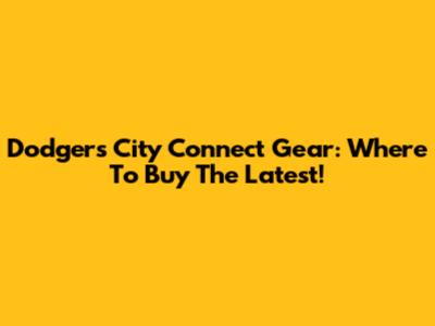 Dodgers City Connect Gear: Where To Buy The Latest!