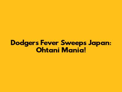 Dodgers Fever Sweeps Japan: Ohtani Mania!