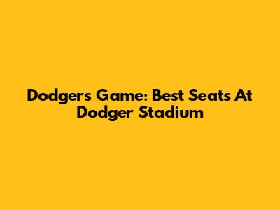 Dodgers Game: Best Seats At Dodger Stadium