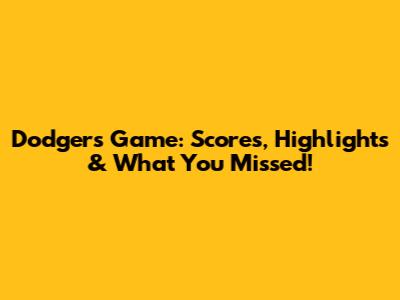 Dodgers Game: Scores, Highlights & What You Missed!