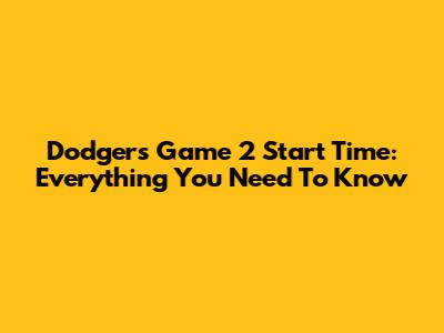 Dodgers Game 2 Start Time: Everything You Need To Know