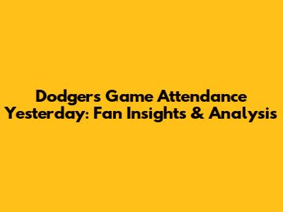Dodgers Game Attendance Yesterday: Fan Insights & Analysis