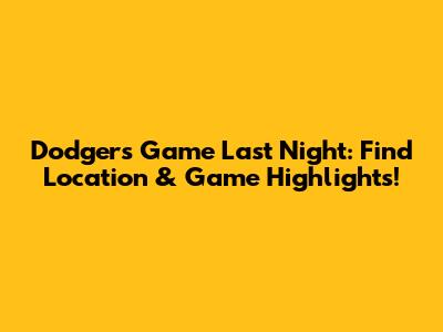 Dodgers Game Last Night: Find Location & Game Highlights!
