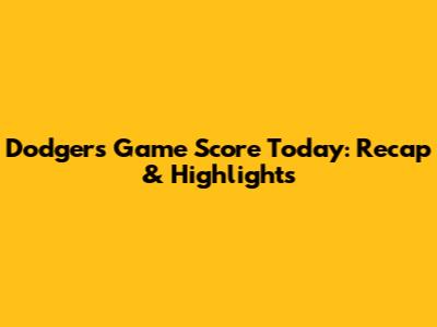 Dodgers Game Score Today: Recap & Highlights