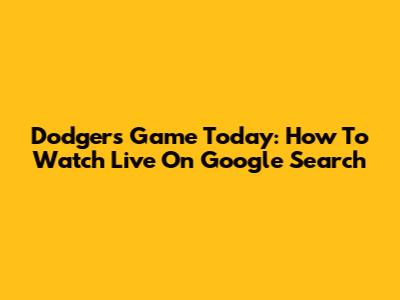 Dodgers Game Today: How To Watch Live On Google Search