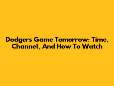 Dodgers Game Tomorrow: Time, Channel, And How To Watch