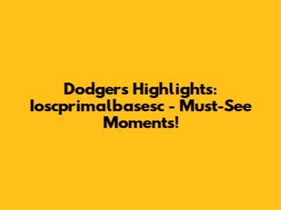 Dodgers Highlights: Ioscprimalbasesc - Must-See Moments!