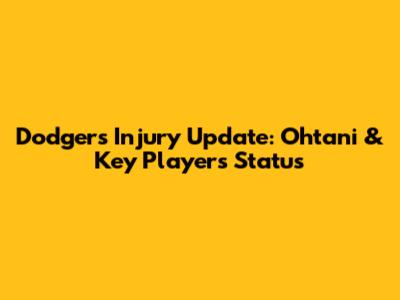 Dodgers Injury Update: Ohtani & Key Players' Status