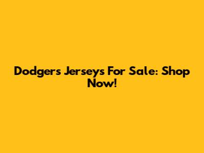 Dodgers Jerseys For Sale: Shop Now!
