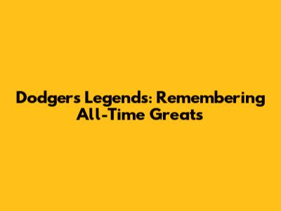 Dodgers Legends: Remembering All-Time Greats
