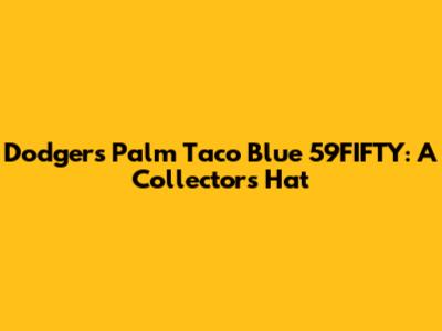Dodgers Palm Taco Blue 59FIFTY: A Collector's Hat